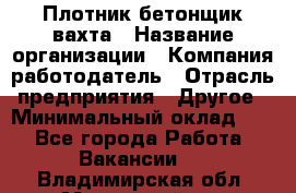 Плотник-бетонщик-вахта › Название организации ­ Компания-работодатель › Отрасль предприятия ­ Другое › Минимальный оклад ­ 1 - Все города Работа » Вакансии   . Владимирская обл.,Муромский р-н